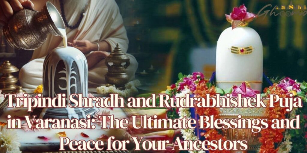Tripindi Shradh and Rudrabhishek Puja in Varanasi: The Ultimate Blessings and Peace for Your Ancestors